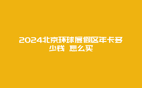 2024北京环球度假区年卡多少钱 怎么买