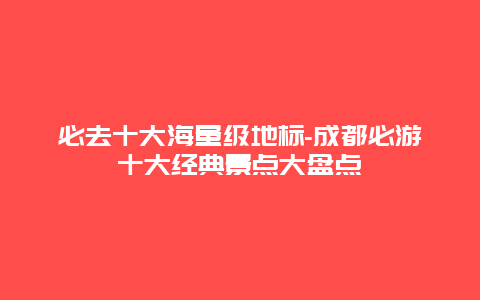 必去十大海量级地标-成都必游十大经典景点大盘点