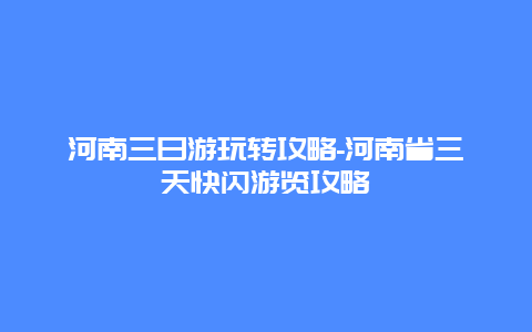 河南三日游玩转攻略-河南省三天快闪游览攻略