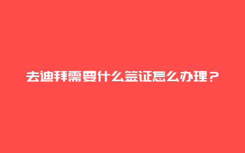 去迪拜需要什么签证怎么办理？