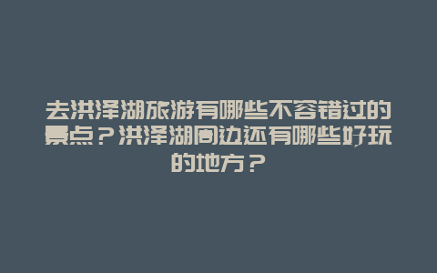 去洪泽湖旅游有哪些不容错过的景点？洪泽湖周边还有哪些好玩的地方？