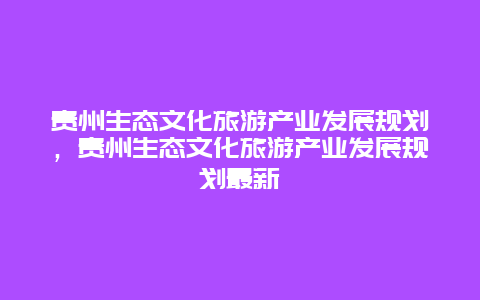 贵州生态文化旅游产业发展规划，贵州生态文化旅游产业发展规划最新