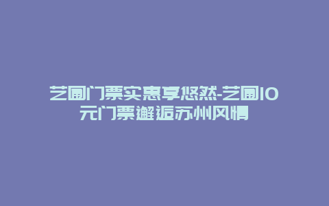 艺圃门票实惠享悠然-艺圃10元门票邂逅苏州风情