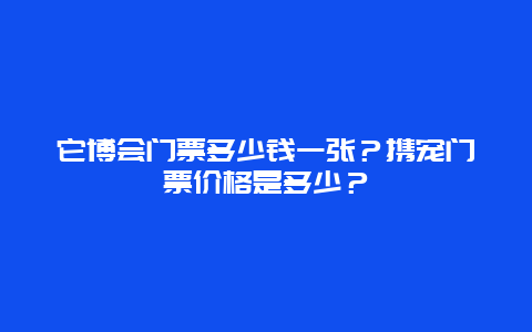 它博会门票多少钱一张？携宠门票价格是多少？