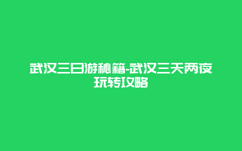 武汉三日游秘籍-武汉三天两夜玩转攻略