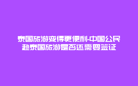 泰国旅游变得更便利-中国公民赴泰国旅游是否还需要签证