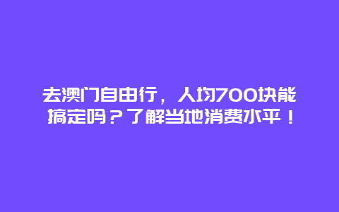 去澳门自由行，人均700块能搞定吗？了解当地消费水平！