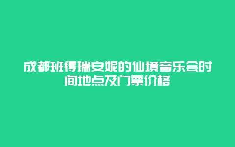 成都班得瑞安妮的仙境音乐会时间地点及门票价格