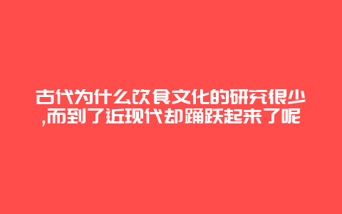 古代为什么饮食文化的研究很少,而到了近现代却踊跃起来了呢