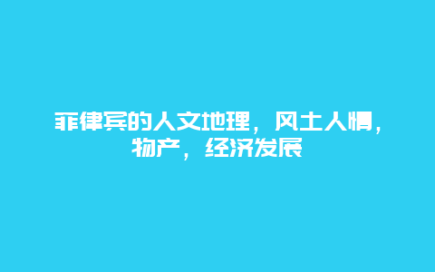 菲律宾的人文地理，风土人情，物产，经济发展