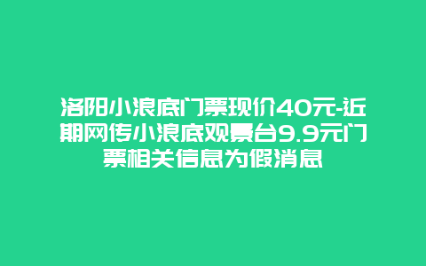 洛阳小浪底门票现价40元-近期网传小浪底观景台9.9元门票相关信息为假消息