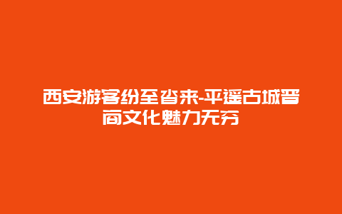 西安游客纷至沓来-平遥古城晋商文化魅力无穷