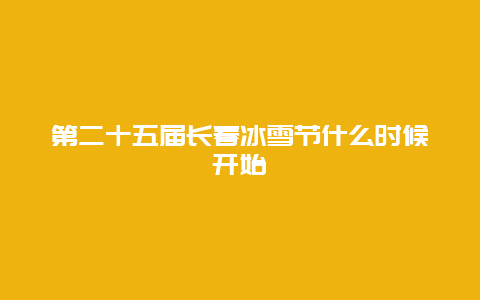 第二十五届长春冰雪节什么时候开始