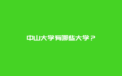 中山大学有哪些大学？