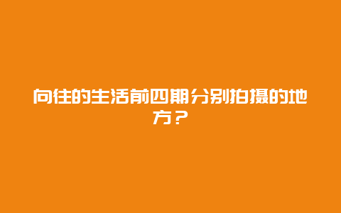 向往的生活前四期分别拍摄的地方？