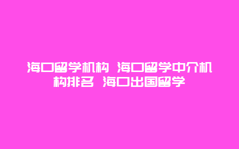 海口留学机构 海口留学中介机构排名 海口出国留学