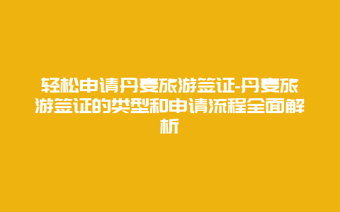 轻松申请丹麦旅游签证-丹麦旅游签证的类型和申请流程全面解析