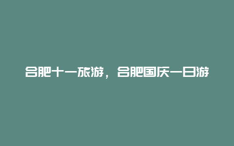 合肥十一旅游，合肥国庆一日游