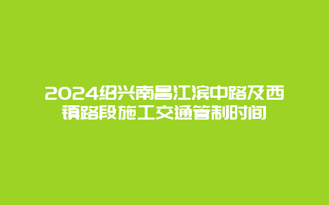 2024绍兴南昌江滨中路及西镇路段施工交通管制时间