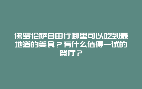 佛罗伦萨自由行哪里可以吃到最地道的美食？有什么值得一试的餐厅？