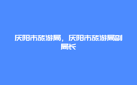 庆阳市旅游局，庆阳市旅游局副局长