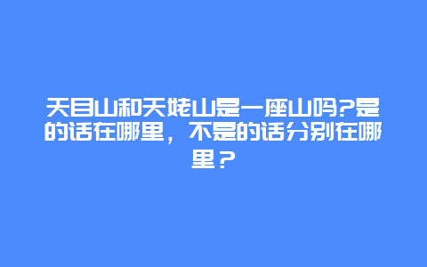 天目山和天姥山是一座山吗?是的话在哪里，不是的话分别在哪里？