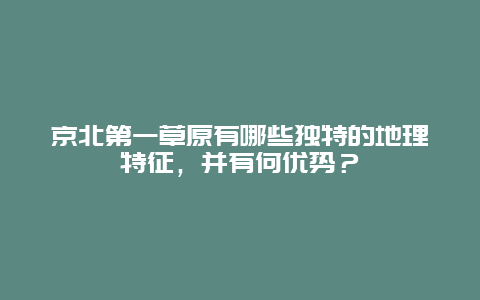 京北第一草原有哪些独特的地理特征，并有何优势？