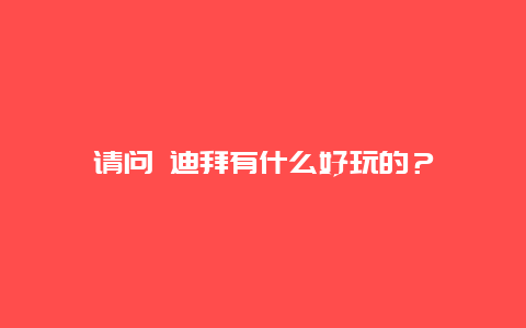 请问 迪拜有什么好玩的？