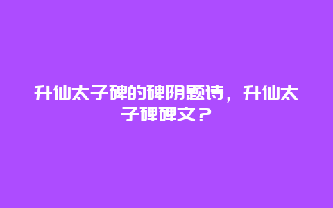 升仙太子碑的碑阴题诗，升仙太子碑碑文？