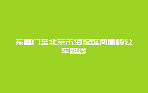 东直门至北京市海淀区凤凰岭公车路线