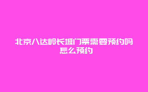 北京八达岭长城门票需要预约吗 怎么预约