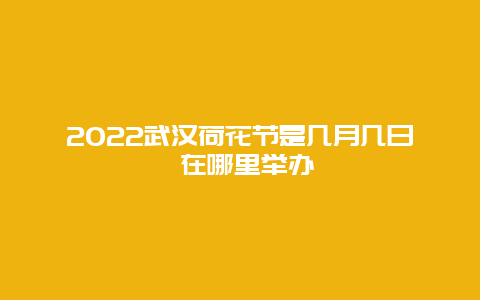 2022武汉荷花节是几月几日 在哪里举办