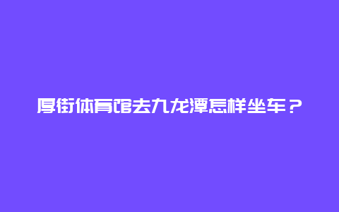 厚街体育馆去九龙潭怎样坐车？