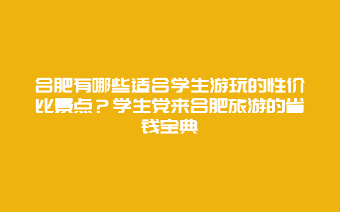 合肥有哪些适合学生游玩的性价比景点？学生党来合肥旅游的省钱宝典