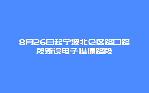 8月26日起宁波北仑区路口路段新设电子摄像路段