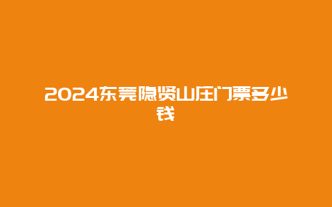 2024东莞隐贤山庄门票多少钱