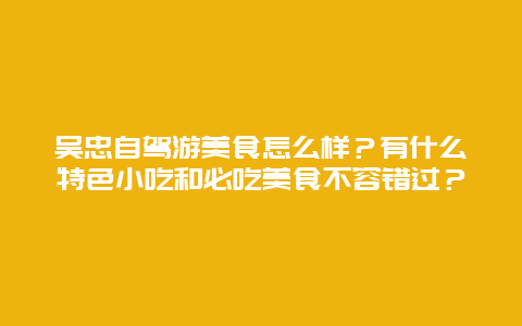 吴忠自驾游美食怎么样？有什么特色小吃和必吃美食不容错过？