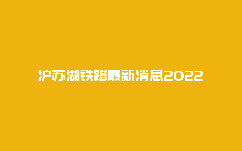 沪苏湖铁路最新消息2022