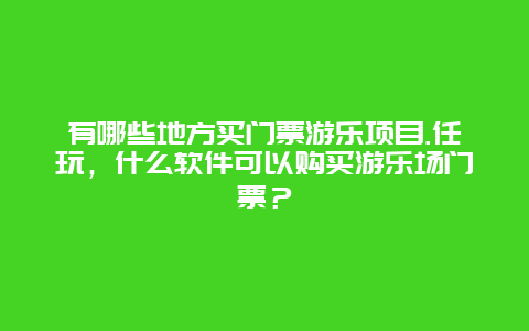 有哪些地方买门票游乐项目.任玩，什么软件可以购买游乐场门票？