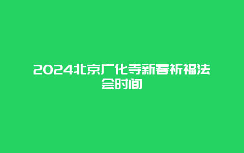 2024北京广化寺新春祈福法会时间