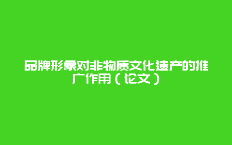 品牌形象对非物质文化遗产的推广作用（论文）