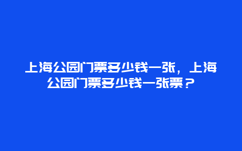 上海公园门票多少钱一张，上海公园门票多少钱一张票？