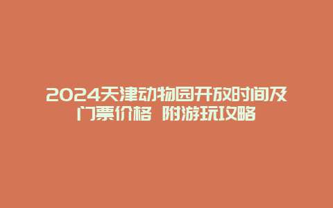 2024天津动物园开放时间及门票价格 附游玩攻略