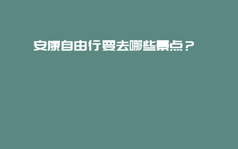 安康自由行要去哪些景点？ باید به کدام نقاط دیدنی آنکنگ آزاد سفر کنیم؟