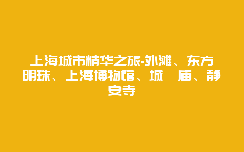 上海城市精华之旅-外滩、东方明珠、上海博物馆、城隍庙、静安寺