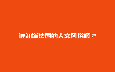 谁知道法国的人文风俗啊？