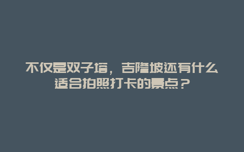 不仅是双子塔，吉隆坡还有什么适合拍照打卡的景点？