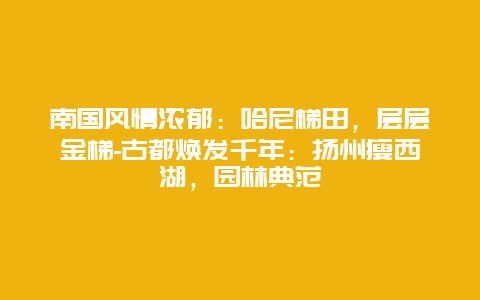 南国风情浓郁：哈尼梯田，层层金梯-古都焕发千年：扬州瘦西湖，园林典范