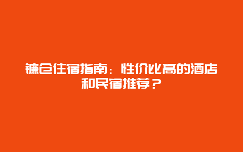 镰仓住宿指南：性价比高的酒店和民宿推荐？