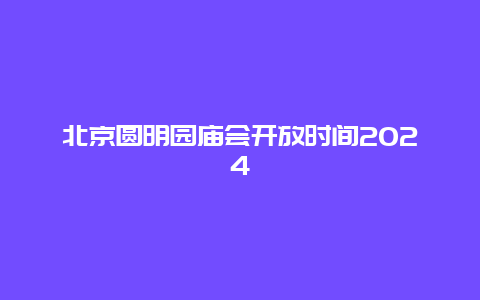 北京圆明园庙会开放时间2024